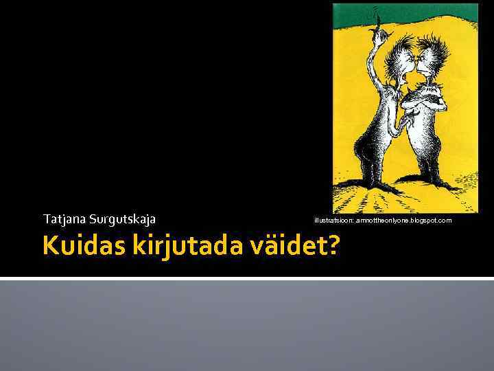 Tatjana Surgutskaja illustratsioon: amnottheonlyone. blogspot. com Kuidas kirjutada väidet? 