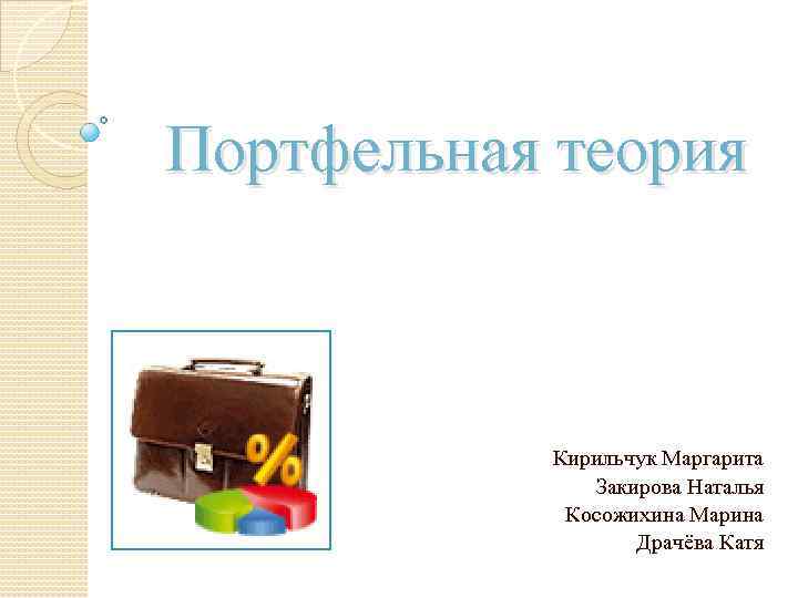 Портфельная теория Кирильчук Маргарита Закирова Наталья Косожихина Марина Драчёва Катя 