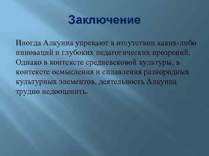 Заключение Иногда Алкуина упрекают в отсутствии каких-либо инноваций и глубоких педагогических прозрений. Однако в