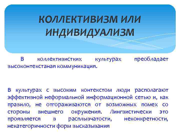 КОЛЛЕКТИВИЗМ ИЛИ ИНДИВИДУАЛИЗМ В коллективистких культурах высоконтекстаная коммуникация. преобладает В культурах с высоким контекстом