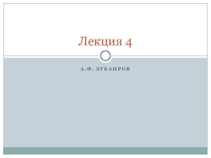 Лекция 4 А. Ф. ЗУБАИРОВ 