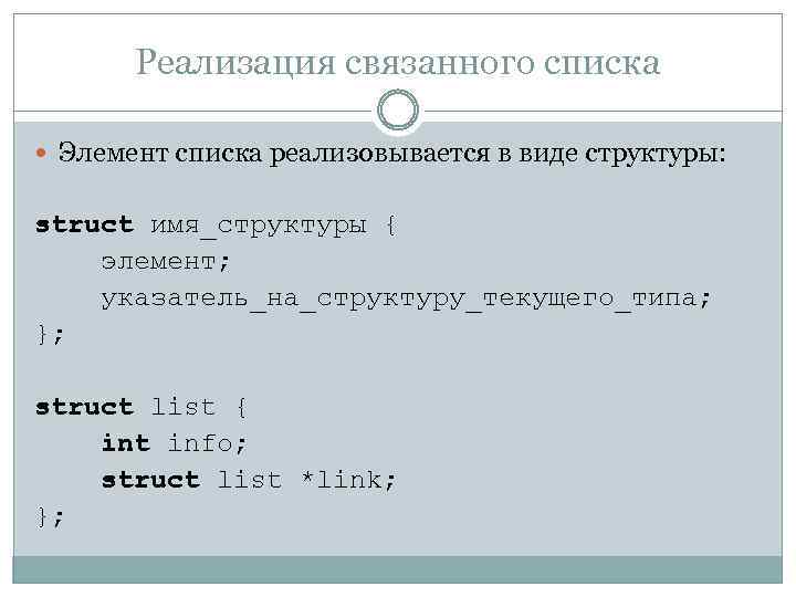 Реализация связанного списка Элемент списка реализовывается в виде структуры: struct имя_структуры { элемент; указатель_на_структуру_текущего_типа;