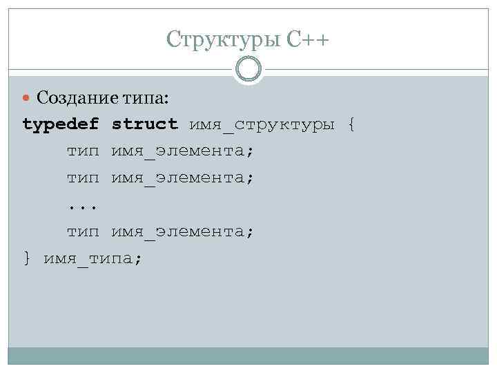 Структуры C++ Создание типа: typedef struct имя_структуры { тип имя_элемента; . . . тип