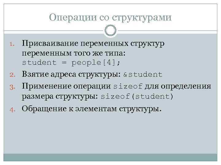 Операции со структурами Присваивание переменных структур переменным того же типа: student = people[4]; 2.