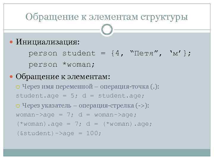 Обращение к элементам структуры Инициализация: person student = {4, “Петя”, ‘м’}; person *woman; Обращение