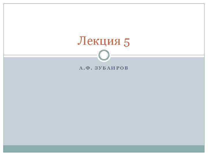 Лекция 5 А. Ф. ЗУБАИРОВ 