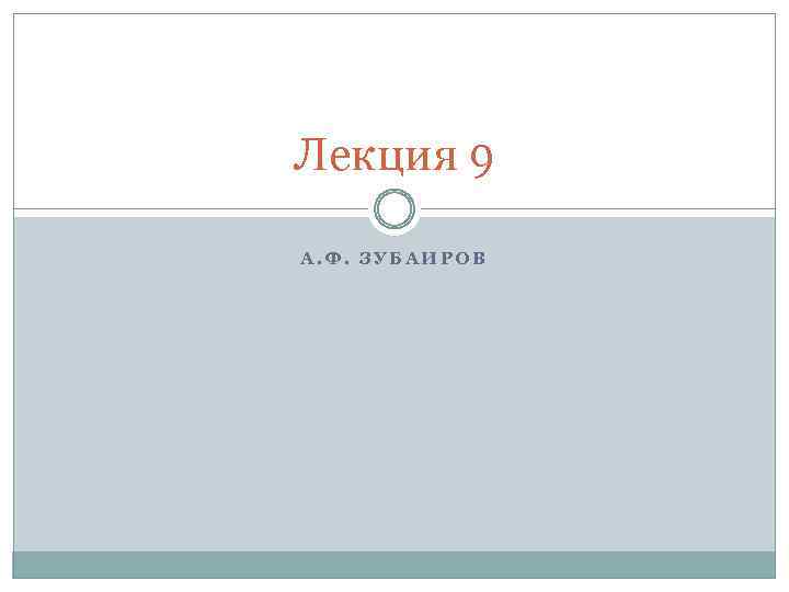 Лекция 9 А. Ф. ЗУБАИРОВ 