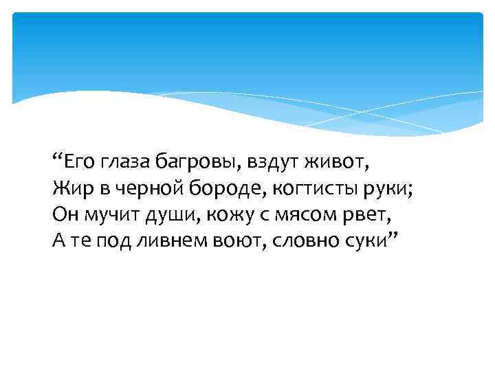 “Его глаза багровы, вздут живот, Жир в черной бороде, когтисты руки; Он мучит души,