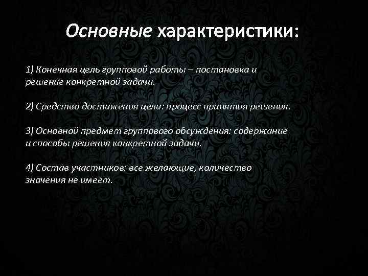 Основные характеристики: 1) Конечная цель групповой работы – постановка и решение конкретной задачи. 2)