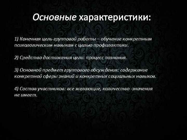 Основные характеристики: 1) Конечная цель групповой работы – обучение конкретным психологическим навыкам с целью