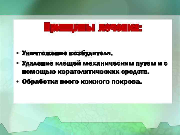 Принципы лечения: • Уничтожение возбудителя. • Удаление клещей механическим путем и с помощью кератолитических