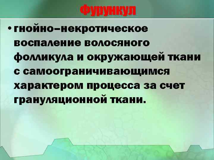 Фурункул • гнойно–некротическое воспаление волосяного фолликула и окружающей ткани с самоограничивающимся характером процесса за