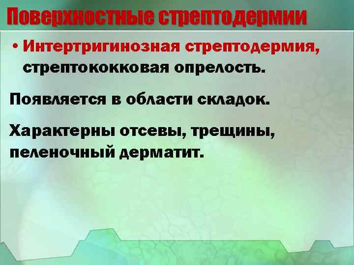 Поверхностные стрептодермии • Интертригинозная стрептодермия, стрептококковая опрелость. Появляется в области складок. Характерны отсевы, трещины,