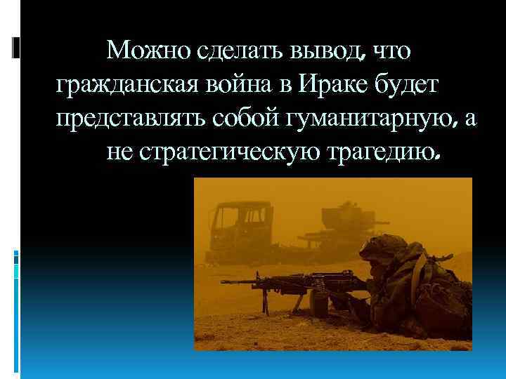 Можно сделать вывод, что гражданская война в Ираке будет представлять собой гуманитарную, а не