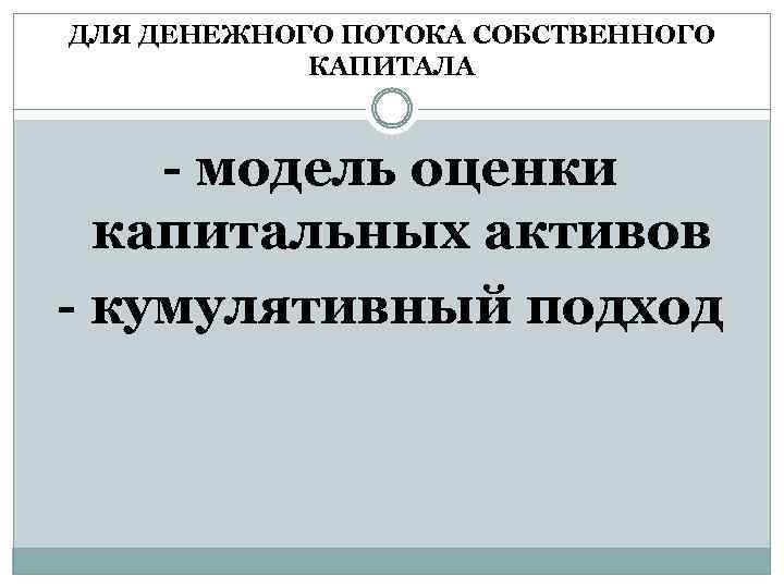 ДЛЯ ДЕНЕЖНОГО ПОТОКА СОБСТВЕННОГО КАПИТАЛА - модель оценки капитальных активов - кумулятивный подход 