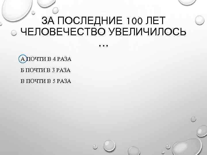 ЗА ПОСЛЕДНИЕ 100 ЛЕТ ЧЕЛОВЕЧЕСТВО УВЕЛИЧИЛОСЬ … А ПОЧТИ В 4 РАЗА Б ПОЧТИ