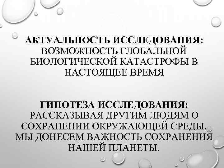 АКТУАЛЬНОСТЬ ИССЛЕДОВАНИЯ: ВОЗМОЖНОСТЬ ГЛОБАЛЬНОЙ БИОЛОГИЧЕСКОЙ КАТАСТРОФЫ В НАСТОЯЩЕЕ ВРЕМЯ ГИПОТЕЗА ИССЛЕДОВАНИЯ: РАССКАЗЫВАЯ ДРУГИМ ЛЮДЯМ