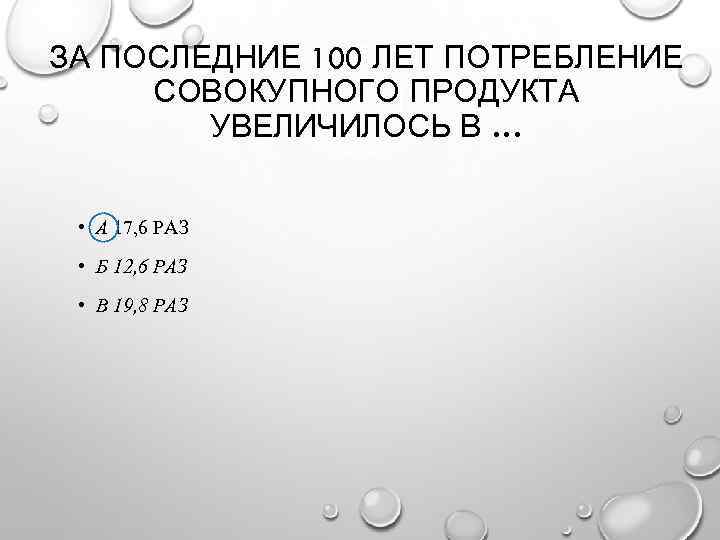 ЗА ПОСЛЕДНИЕ 100 ЛЕТ ПОТРЕБЛЕНИЕ СОВОКУПНОГО ПРОДУКТА УВЕЛИЧИЛОСЬ В … • А 17, 6