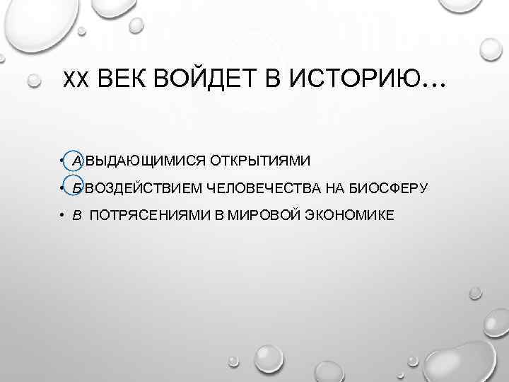 XX ВЕК ВОЙДЕТ В ИСТОРИЮ… • А ВЫДАЮЩИМИСЯ ОТКРЫТИЯМИ • Б ВОЗДЕЙСТВИЕМ ЧЕЛОВЕЧЕСТВА НА