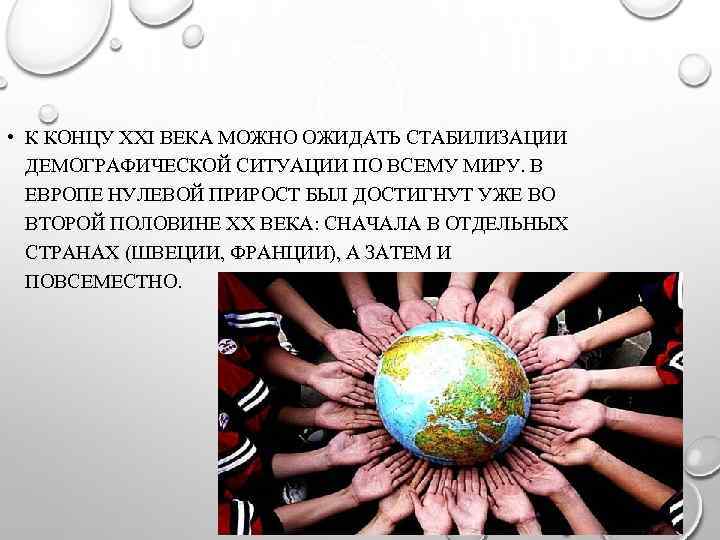  • К КОНЦУ XXI ВЕКА МОЖНО ОЖИДАТЬ СТАБИЛИЗАЦИИ ДЕМОГРАФИЧЕСКОЙ СИТУАЦИИ ПО ВСЕМУ МИРУ.