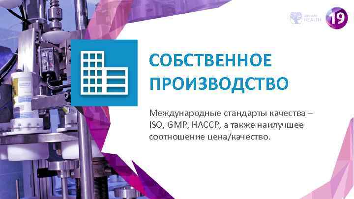 СОБСТВЕННОЕ ПРОИЗВОДСТВО Международные стандарты качества – ISO, GMP, HACCP, а также наилучшее соотношение цена/качество.