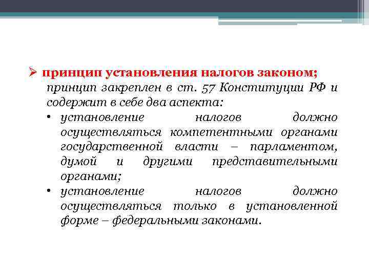 Ø принцип установления налогов законом; принцип закреплен в ст. 57 Конституции РФ и содержит