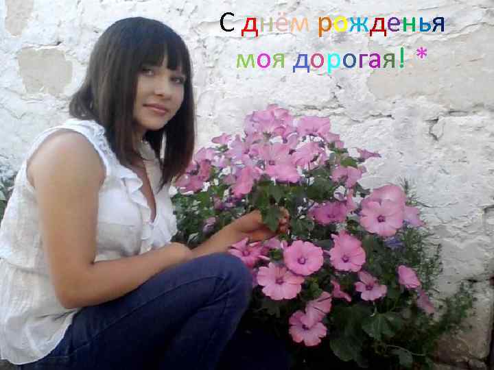 С днём рожденья моя дорогая!: * 