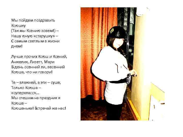 Мы пойдем поздравить Ксюшку (Так мы Ксению зовем!) – Нашу юную «старушку» – С