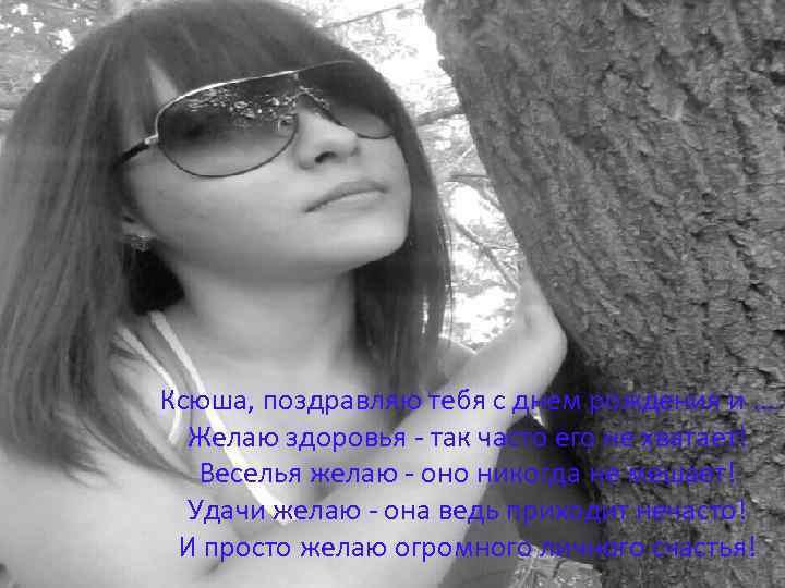 Ксюша, поздравляю тебя с днем рождения и. . . Желаю здоровья - так часто
