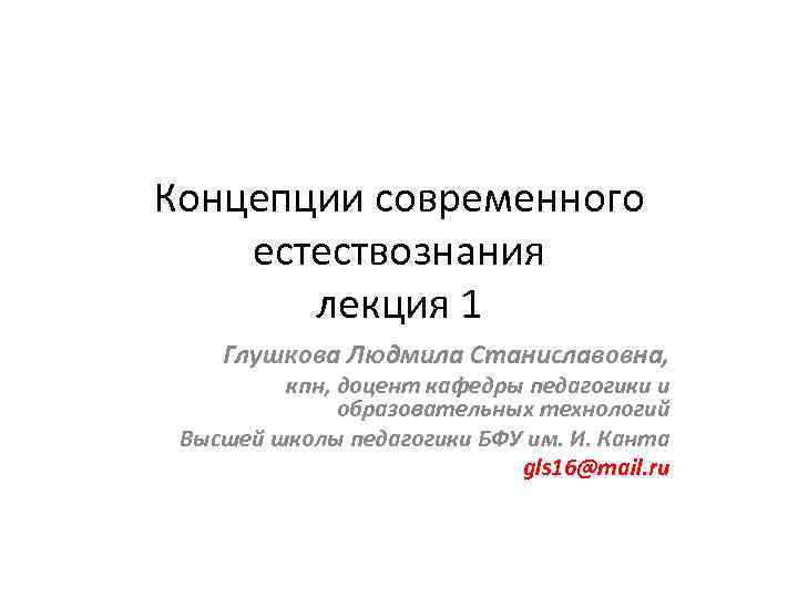 Концепции современного естествознания лекция 1 Глушкова Людмила Станиславовна, кпн, доцент кафедры педагогики и образовательных