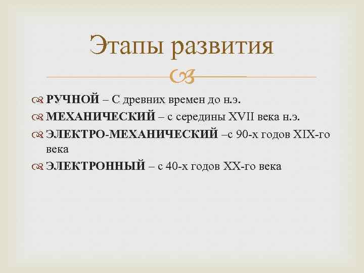 Этапы развития РУЧНОЙ – С древних времен до н. э. МЕХАНИЧЕСКИЙ – с середины