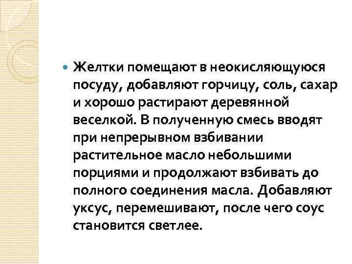  Желтки помещают в неокисляющуюся посуду, добавляют горчицу, соль, сахар и хорошо растирают деревянной