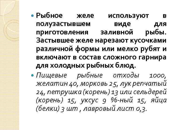 Рыбное желе используют в полузастывшем виде для приготовления заливной рыбы. Застывшее желе нарезают кусочками