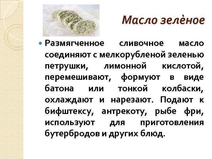 Масло зелѐное Размягченное сливочное масло соединяют с мелкорубленой зеленью петрушки, лимонной кислотой, перемешивают, формуют