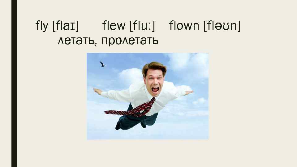 fly [flaɪ] flew [fluː] flown [fləʊn] летать, пролетать 