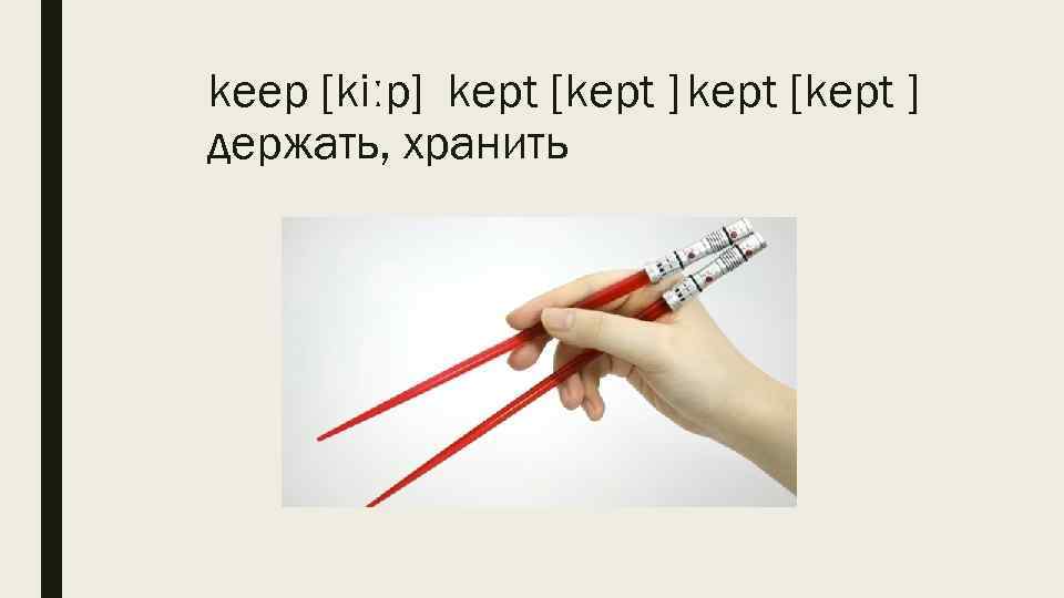 keep [kiːp] kept [kept ] держать, хранить 