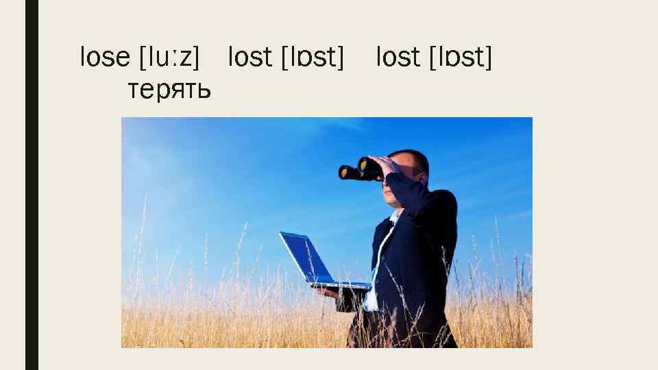 lose [luːz] lost [lɒst] терять 