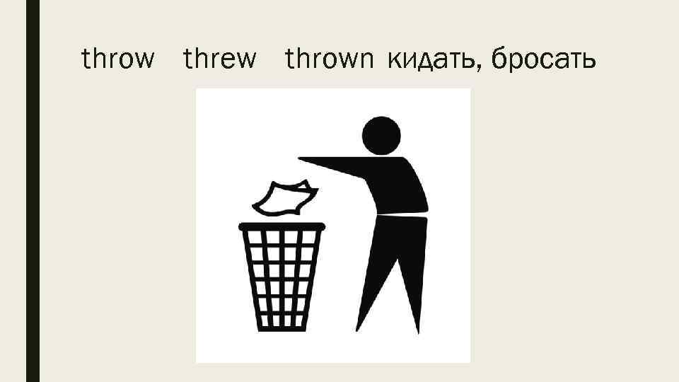 throw threw thrown кидать, бросать 