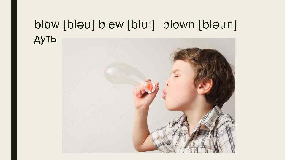 blow [bləu] blew [bluː] blown [bləun] дуть 