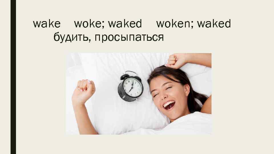 wake woke; waked woken; waked будить, просыпаться 