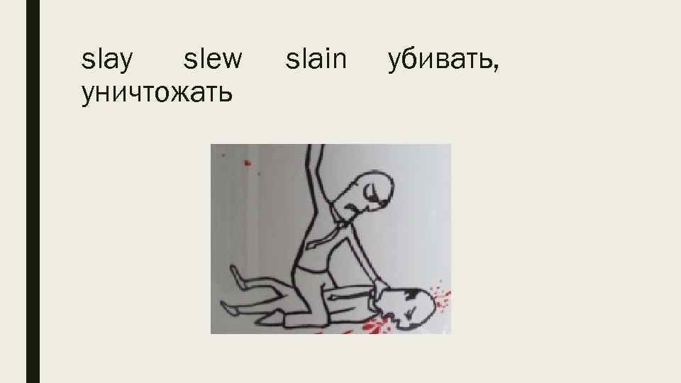 slay slew уничтожать slain убивать, 