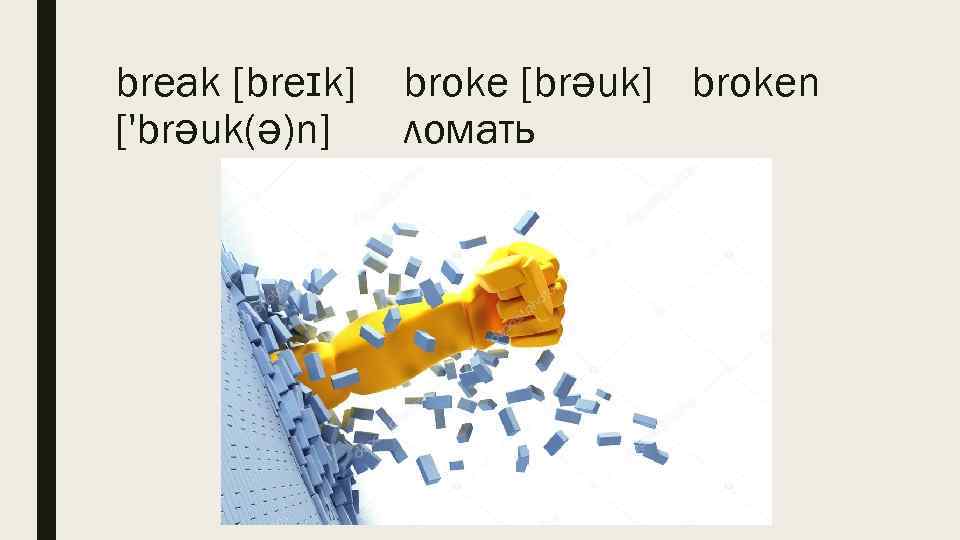 break [breɪk] ['brəuk(ə)n] broke [brəuk] broken ломать 