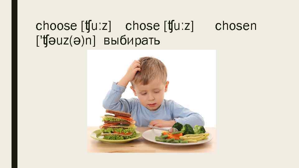 choose [ʧuːz] chose [ʧuːz] ['ʧəuz(ə)n] выбирать chosen 