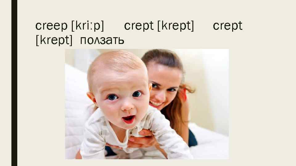 creep [kriːp] crept [krept] ползать crept 