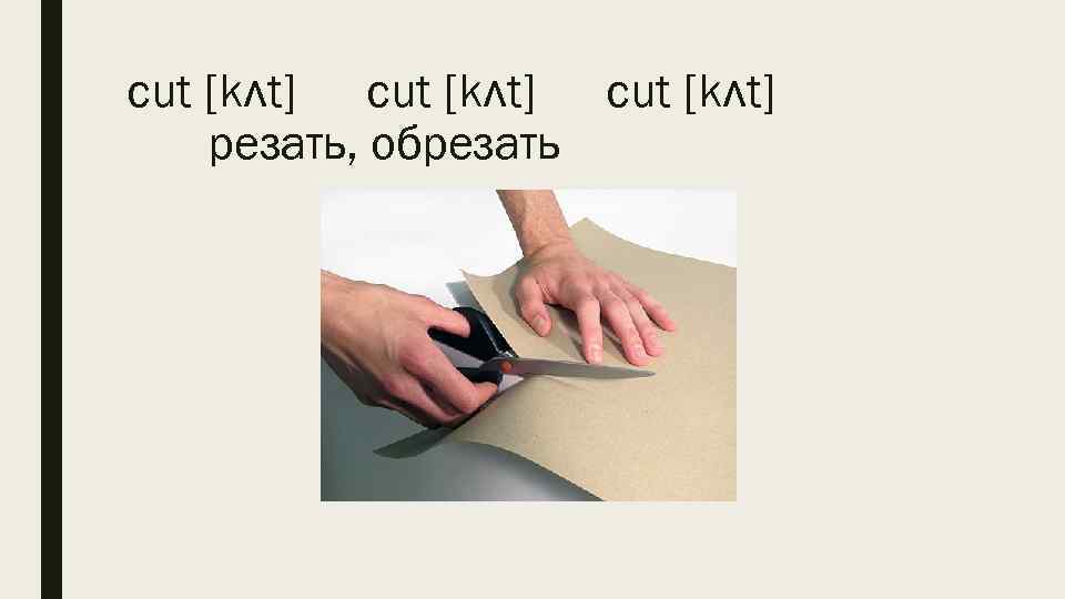 cut [kʌt] резать, обрезать 