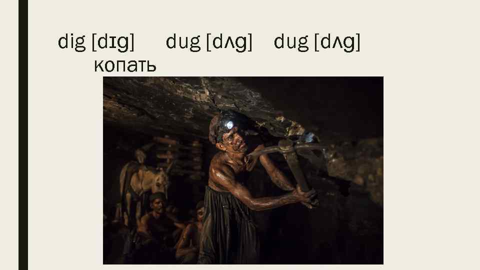 dig [dɪɡ] dug [dʌɡ] копать 