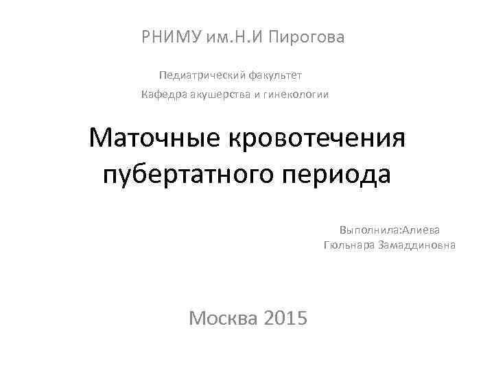 РНИМУ им. Н. И Пирогова Педиатрический факультет Кафедра акушерства и гинекологии Маточные кровотечения пубертатного