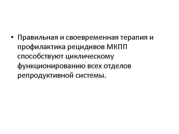  • Правильная и своевременная терапия и профилактика рецидивов МКПП способствуют циклическому функционированию всех