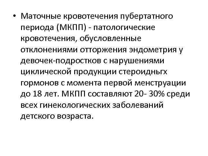  • Маточные кровотечения пубертатного периода (МКПП) - патологические кровотечения, обусловленные отклонениями отторжения эндометрия