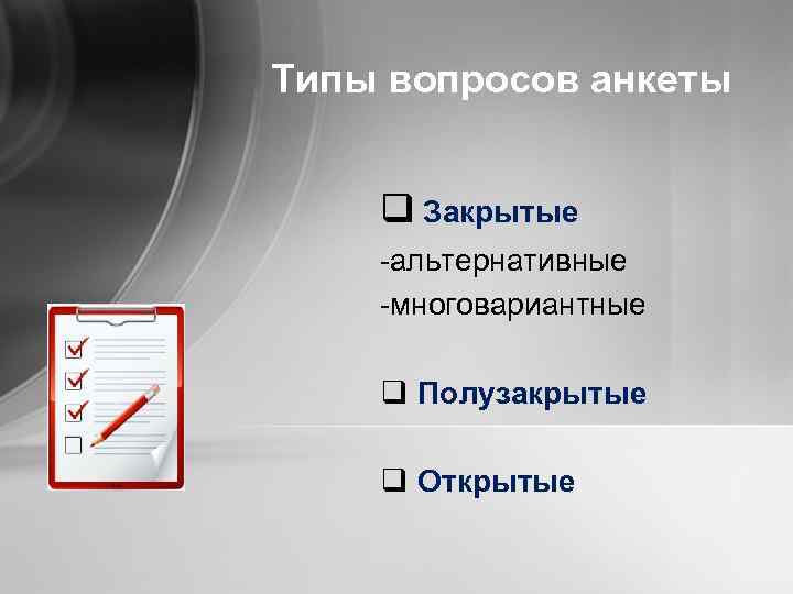 Типы вопросов анкеты q Закрытые альтернативные многовариантные q Полузакрытые q Открытые 